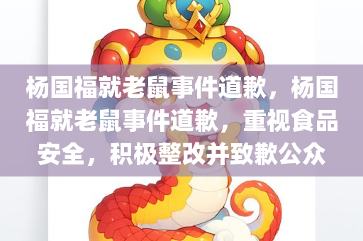 杨国福就老鼠事件道歉，杨国福就老鼠事件道歉，重视食品安全，积极整改并致歉公众