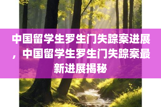 中国留学生罗生门失踪案进展，中国留学生罗生门失踪案最新进展揭秘