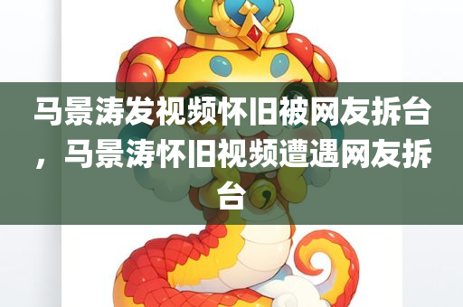 马景涛发视频怀旧被网友拆台，马景涛怀旧视频遭遇网友拆台