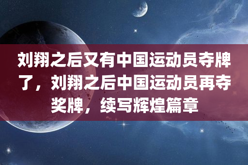 刘翔之后又有中国运动员夺牌了，刘翔之后中国运动员再夺奖牌，续写辉煌篇章