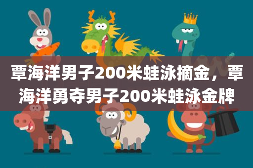 覃海洋男子200米蛙泳摘金，覃海洋勇夺男子200米蛙泳金牌