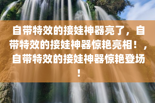 自带特效的接娃神器亮了，自带特效的接娃神器惊艳亮相！，自带特效的接娃神器惊艳登场！