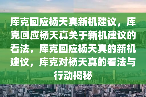 库克回应杨天真新机建议，库克回应杨天真关于新机建议的看法，库克回应杨天真的新机建议，库克对杨天真的看法与行动揭秘