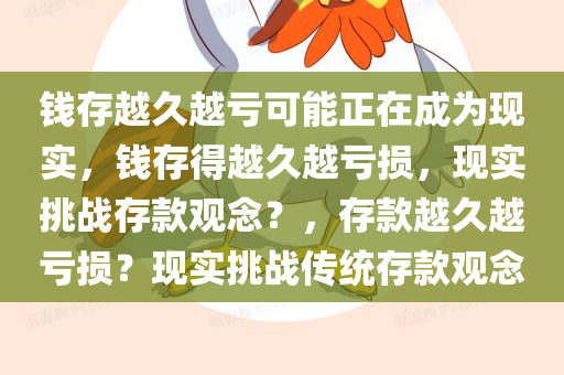 钱存越久越亏可能正在成为现实，钱存得越久越亏损，现实挑战存款观念？，存款越久越亏损？现实挑战传统存款观念