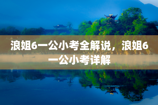浪姐6一公小考全解说，浪姐6一公小考详解