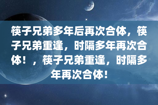 筷子兄弟多年后再次合体，筷子兄弟重逢，时隔多年再次合体！，筷子兄弟重逢，时隔多年再次合体！