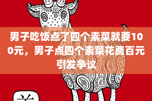男子吃饭点了四个素菜就要100元，男子点四个素菜花费百元引发争议