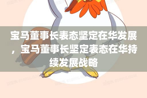 宝马董事长表态坚定在华发展，宝马董事长坚定表态在华持续发展战略