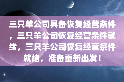 三只羊公司具备恢复经营条件，三只羊公司恢复经营条件就绪，三只羊公司恢复经营条件就绪，准备重新出发！
