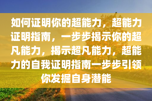 如何证明你的超能力，超能力证明指南，一步步揭示你的超凡能力，揭示超凡能力，超能力的自我证明指南一步步引领你发掘自身潜能
