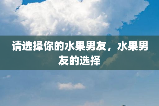请选择你的水果男友，水果男友的选择