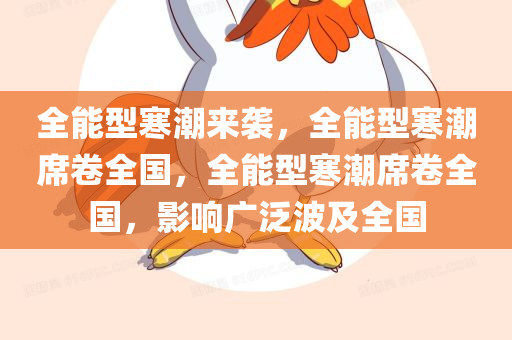 全能型寒潮来袭，全能型寒潮席卷全国，全能型寒潮席卷全国，影响广泛波及全国