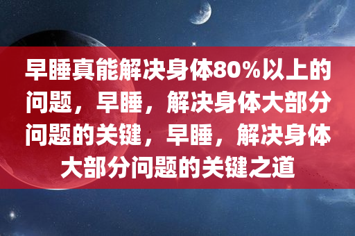 早睡真能解决身体80%以上的问题，早睡，解决身体大部分问题的关键，早睡，解决身体大部分问题的关键之道