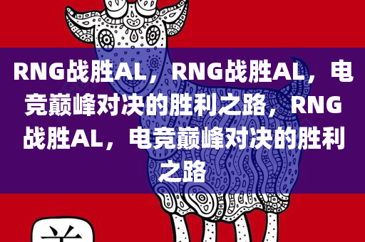 RNG战胜AL，RNG战胜AL，电竞巅峰对决的胜利之路，RNG战胜AL，电竞巅峰对决的胜利之路