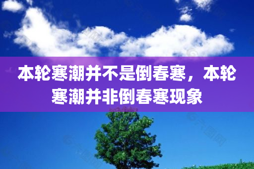 本轮寒潮并不是倒春寒，本轮寒潮并非倒春寒现象