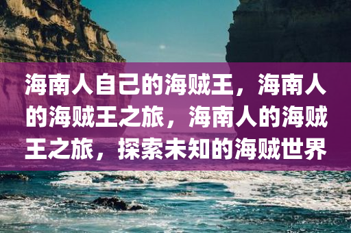 海南人自己的海贼王，海南人的海贼王之旅，海南人的海贼王之旅，探索未知的海贼世界