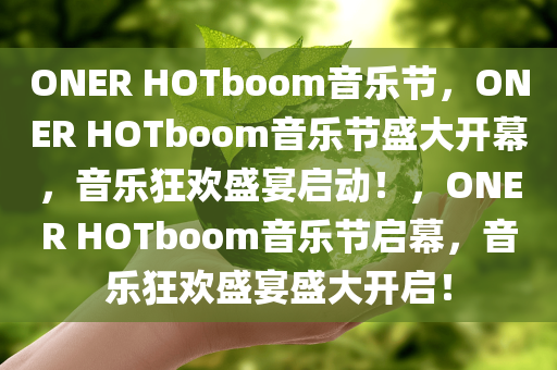 ONER HOTboom音乐节，ONER HOTboom音乐节盛大开幕，音乐狂欢盛宴启动！，ONER HOTboom音乐节启幕，音乐狂欢盛宴盛大开启！
