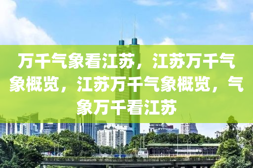 万千气象看江苏，江苏万千气象概览，江苏万千气象概览，气象万千看江苏