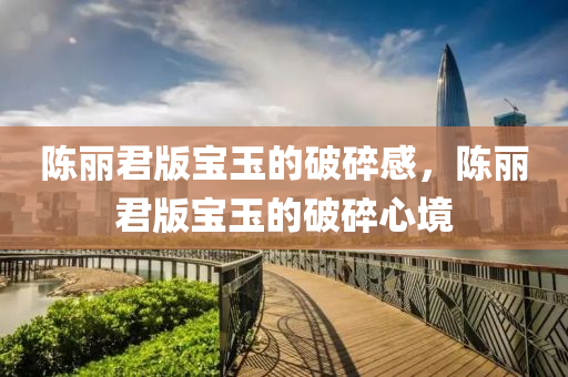 陈丽君版宝玉的破碎感，陈丽君版宝玉的破碎心境