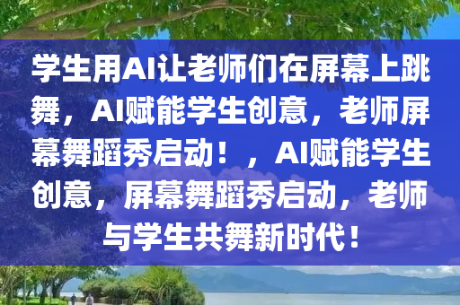 学生用AI让老师们在屏幕上跳舞，AI赋能学生创意，老师屏幕舞蹈秀启动！，AI赋能学生创意，屏幕舞蹈秀启动，老师与学生共舞新时代！