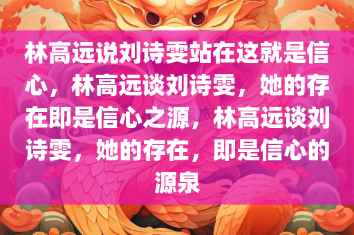 林高远说刘诗雯站在这就是信心，林高远谈刘诗雯，她的存在即是信心之源，林高远谈刘诗雯，她的存在，即是信心的源泉