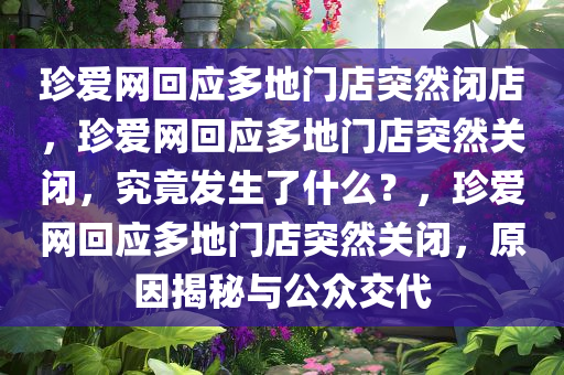 珍爱网回应多地门店突然闭店，珍爱网回应多地门店突然关闭，究竟发生了什么？，珍爱网回应多地门店突然关闭，原因揭秘与公众交代