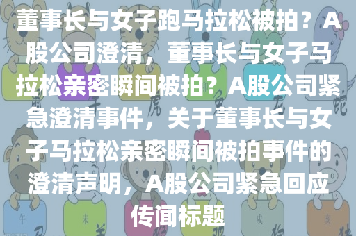 董事长与女子跑马拉松被拍？A股公司澄清，董事长与女子马拉松亲密瞬间被拍？A股公司紧急澄清事件，关于董事长与女子马拉松亲密瞬间被拍事件的澄清声明，A股公司紧急回应传闻标题