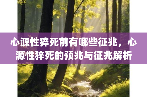 心源性猝死前有哪些征兆，心源性猝死的预兆与征兆解析