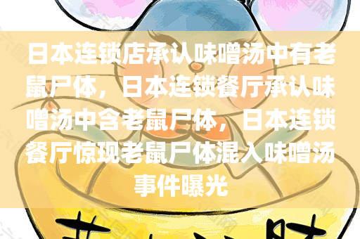 日本连锁店承认味噌汤中有老鼠尸体，日本连锁餐厅承认味噌汤中含老鼠尸体，日本连锁餐厅惊现老鼠尸体混入味噌汤事件曝光