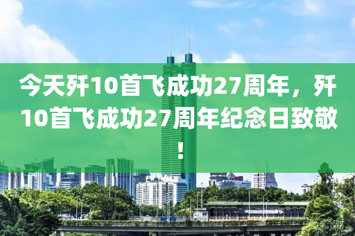 今天歼10首飞成功27周年，歼10首飞成功27周年纪念日致敬！