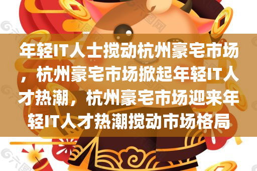 年轻IT人士搅动杭州豪宅市场，杭州豪宅市场掀起年轻IT人才热潮，杭州豪宅市场迎来年轻IT人才热潮搅动市场格局