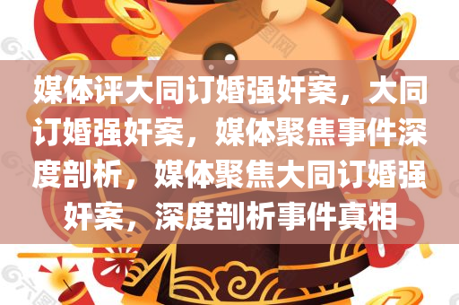媒体评大同订婚强奸案，大同订婚强奸案，媒体聚焦事件深度剖析，媒体聚焦大同订婚强奸案，深度剖析事件真相