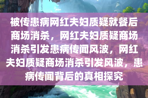 被传患病网红夫妇质疑就餐后商场消杀，网红夫妇质疑商场消杀引发患病传闻风波