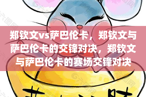 郑钦文vs萨巴伦卡，郑钦文与萨巴伦卡的交锋对决，郑钦文与萨巴伦卡的赛场交锋对决