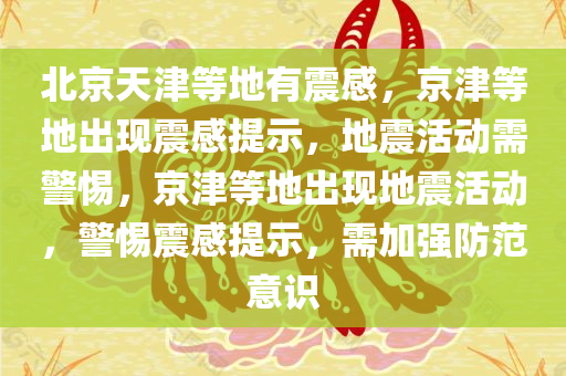 北京天津等地有震感，京津等地出现震感提示，地震活动需警惕，京津等地出现地震活动，警惕震感提示，需加强防范意识