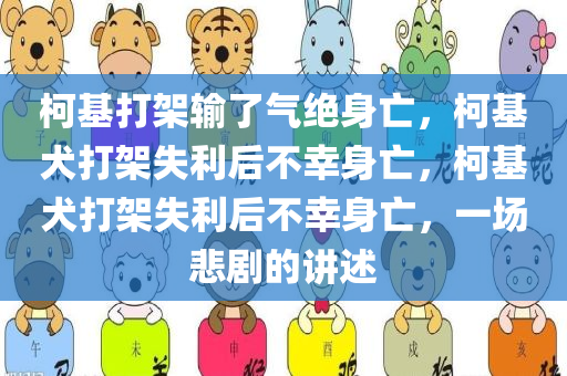 柯基打架输了气绝身亡，柯基犬打架失利后不幸身亡，柯基犬打架失利后不幸身亡，一场悲剧的讲述
