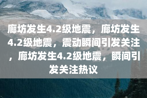 廊坊发生4.2级地震，廊坊发生4.2级地震，震动瞬间引发关注，廊坊发生4.2级地震，瞬间引发关注热议