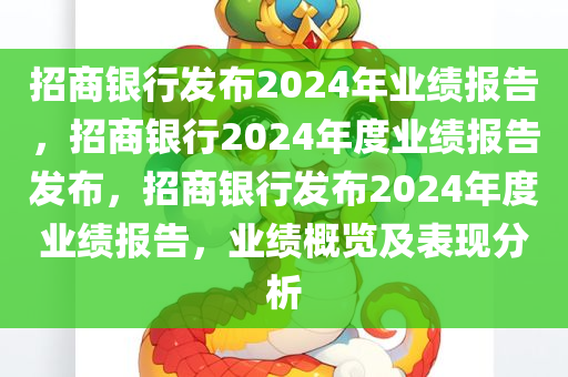 招商银行发布2024年业绩报告，招商银行2024年度业绩报告发布，招商银行发布2024年度业绩报告，业绩概览及表现分析