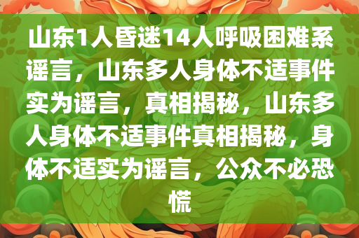 山东1人昏迷14人呼吸困难系谣言，山东多人身体不适事件实为谣言，真相揭秘，山东多人身体不适事件真相揭秘，身体不适实为谣言，公众不必恐慌
