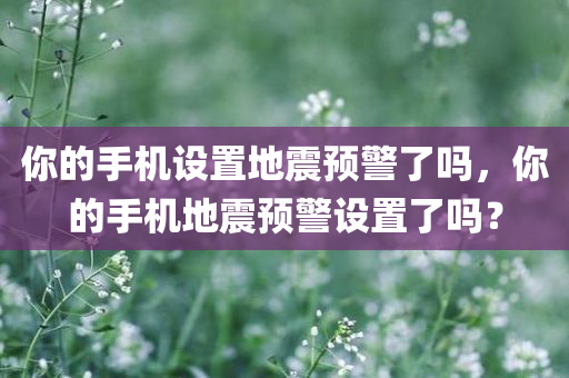 你的手机设置地震预警了吗，你的手机地震预警设置了吗？