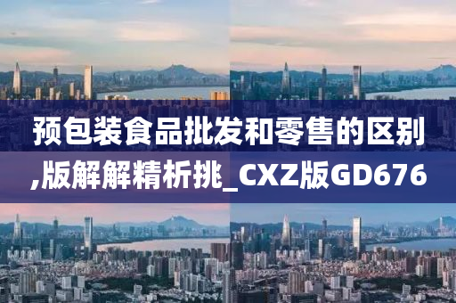 预包装食品批发和零售的区别,版解解精析挑_CXZ版GD676