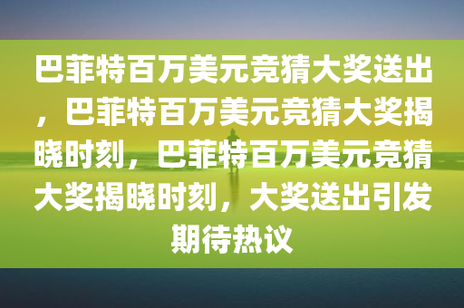 巴菲特百万美元竞猜大奖送出，巴菲特百万美元竞猜大奖揭晓时刻，巴菲特百万美元竞猜大奖揭晓时刻，大奖送出引发期待热议