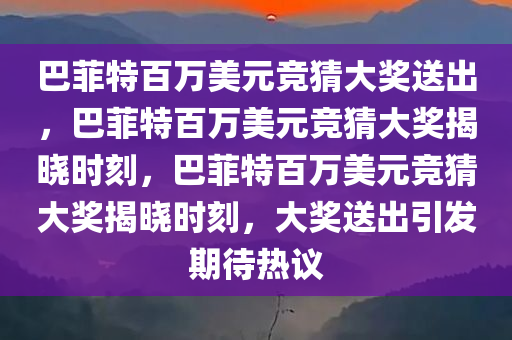 巴菲特百万美元竞猜大奖送出，巴菲特百万美元竞猜大奖揭晓时刻，巴菲特百万美元竞猜大奖揭晓时刻，大奖送出引发期待热议