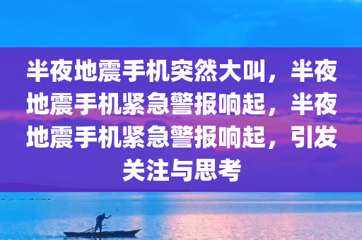 半夜地震手机突然大叫，半夜地震手机紧急警报响起，半夜地震手机紧急警报响起，引发关注与思考