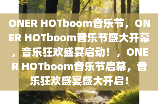 ONER HOTboom音乐节，ONER HOTboom音乐节盛大开幕，音乐狂欢盛宴启动！，ONER HOTboom音乐节启幕，音乐狂欢盛宴盛大开启！