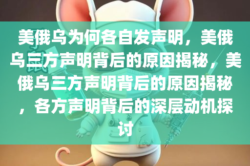美俄乌为何各自发声明，美俄乌三方声明背后的原因揭秘，美俄乌三方声明背后的原因揭秘，各方声明背后的深层动机探讨