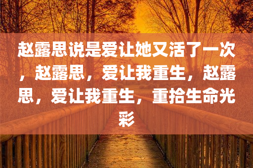 赵露思说是爱让她又活了一次，赵露思，爱让我重生，赵露思，爱让我重生，重拾生命光彩