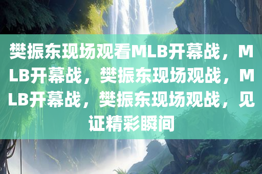 樊振东现场观看MLB开幕战，MLB开幕战，樊振东现场观战，MLB开幕战，樊振东现场观战，见证精彩瞬间