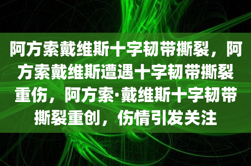 阿方索戴维斯十字韧带撕裂，阿方索戴维斯遭遇十字韧带撕裂重伤，阿方索·戴维斯十字韧带撕裂重创，伤情引发关注