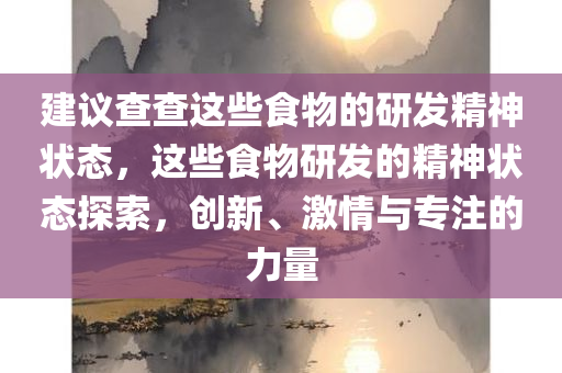 建议查查这些食物的研发精神状态，这些食物研发的精神状态探索，创新、激情与专注的力量